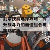 剑帝技能选择攻略：提升战斗力的最佳组合与策略解析