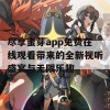 尽享蜜芽app免费在线观看带来的全新视听盛宴与无限乐趣