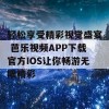 轻松享受精彩视觉盛宴 芭乐视频APP下载官方IOS让你畅游无限精彩