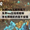 秋葵app无限观看污免费ios在线观看畅享无限精彩内容不容错过