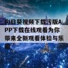 向日葵视频下载污版APP下载在线观看为你带来全新观看体验与乐趣