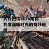 大乔抱枕kuro陪你共度温暖时光的奇妙旅程