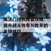 魔法门挂机阵容攻略：提升战斗效率与胜率的关键技巧