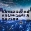 你知道海外版华为商城有什么特别之处吗？海外版华为商城