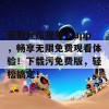 获取丝瓜视频人app，畅享无限免费观看体验！下载污免费版，轻松搞定！