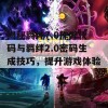 揭秘羁绊7.0作弊代码与羁绊2.0密码生成技巧，提升游戏体验！