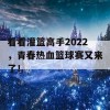 看看灌篮高手2022，青春热血篮球赛又来了！