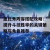 惠比寿阵容搭配攻略：提升斗技胜率的关键策略与角色推荐