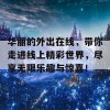 华丽的外出在线，带你走进线上精彩世界，尽享无限乐趣与惊喜！