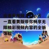 成香蕉视频人app污一直看黄版带你畅享无限精彩视频内容的全新体验