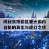 揭秘自拍偷区亚洲国内自拍的真实与虚幻之境