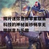 揭开迷你世界苹果版黑科技的神秘面纱畅享无限创意与乐趣