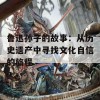 鲁迅孙子的故事：从历史遗产中寻找文化自信的旅程