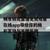 畅享桃花直播免费观看在线app带给你的精彩互动与无限乐趣