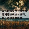 深入解析全民飞机大战深渊熔炼玩法与技巧，提升战机实力攻略