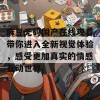 麻豆无码国产在线观看带你进入全新视觉体验，感受更加真实的情感互动世界