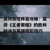 高效拆塔阵容攻略：赢得《王者荣耀》的胜利秘诀与英雄搭配技巧