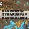 丝瓜视频破解版app污下载免费版畅享无限精彩视频内容不容错过