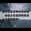 迷你恐龙世界吃鸡战场：体验小恐龙的刺激战斗与生存挑战！