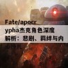 Fate/apocrypha杰克角色深度解析：悲剧、羁绊与内心挣扎