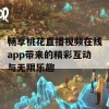 畅享桃花直播视频在线app带来的精彩互动与无限乐趣