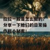 拉拉一般是怎么做的？分享一下她们的日常操作和小秘密！