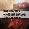 构建NBA 2K 2020最强阵容的攻略与核心球员推荐