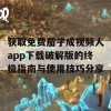 获取免费茄子成视频人app下载破解版的终极指南与使用技巧分享