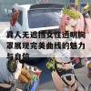 真人无遮挡女性透明胸罩展现完美曲线的魅力与自信