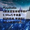 PlayStation前高管吉田修平称PS Vita几乎具备NS的性能 并调侃Switch就是Vit