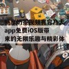 畅享奶茶视频有容乃大app免费iOS版带来的无限乐趣与精彩体验