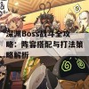 深渊Boss战斗全攻略：阵容搭配与打法策略解析