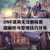 DNF道具无法删除原因解析与管理技巧分享