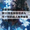 秋葵视频破解版无限次数18禁色版带你进入不一样的成人视界体验与激情释放