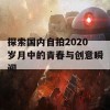 探索国内自拍2020岁月中的青春与创意瞬间