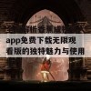 全面解析香蕉成视频人app免费下载无限观看版的独特魅力与使用技巧