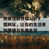 快速获取快喵app下载网址，让你的生活更加便捷与乐趣无穷