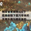 畅享香蕉视频app下载最新版下载污带来的无限乐趣与精彩体验