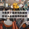 小蝌蚪APP无限观看污免费下载老司机版带你进入全新视界的精彩体验