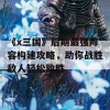 《x三国》后期最强阵容构建攻略，助你战胜敌人轻松致胜