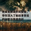 色戒未删减的完整版，带你深入了解故事背后的秘密与情感交织