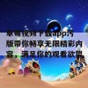 草莓视频下载app污版带你畅享无限精彩内容，满足你的观看欲望