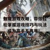 魅魔游戏攻略，带你轻松掌握游戏技巧与玩法，成为高手不再难！