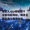 绿巨人app破解版污全新功能揭秘，畅享无限乐趣与便捷体验