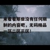 来看看那些没有任何限制的内容吧，无码精品一区二区三区！