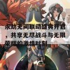 永劫无间联动盛典开启，共享无尽战斗与无限荣耀的激情时刻