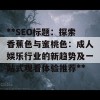 **SEO标题：探索香蕉色与蜜桃色：成人娱乐行业的新趋势及一站式观看体验推荐**