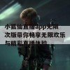 小狐仙直播app无限次版带你畅享无限欢乐与精彩直播体验