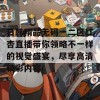 日韩精品无码一二区红杏直播带你领略不一样的视觉盛宴，尽享高清精彩内容