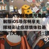 绿巨人视频免费观看破解版iOS带你畅享无限精彩让你尽情体验最热门大片